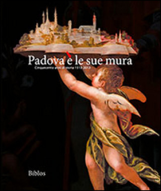Könyv Padova è le sue mura. Cinquecento anni di storia 1513-2013 