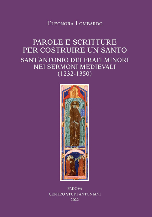 Carte Parole e scritture per costruire un santo. Sant'Antonio dei frati minori nei sermoni medievali (1232-1350) Eleonora Lombardo