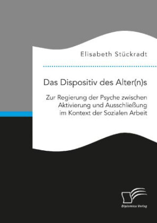 Buch Das Dispositiv des Alter(n)s. Zur Regierung der Psyche zwischen Aktivierung und Ausschließung im Kontext der Sozialen Arbeit Elisabeth Stückradt