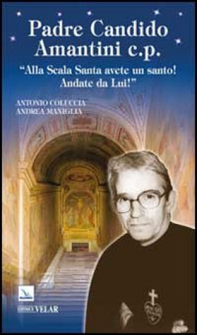 Kniha Padre Candido Amantini c.p. «Alla Scala santa avete un santo! Andate da lui!» Antonio Coluccia
