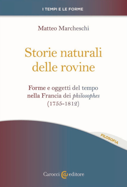 Könyv Storie naturali delle rovine. Forme e oggetti del tempo nella Francia dei philosophes (1755-1812) Matteo Marcheschi