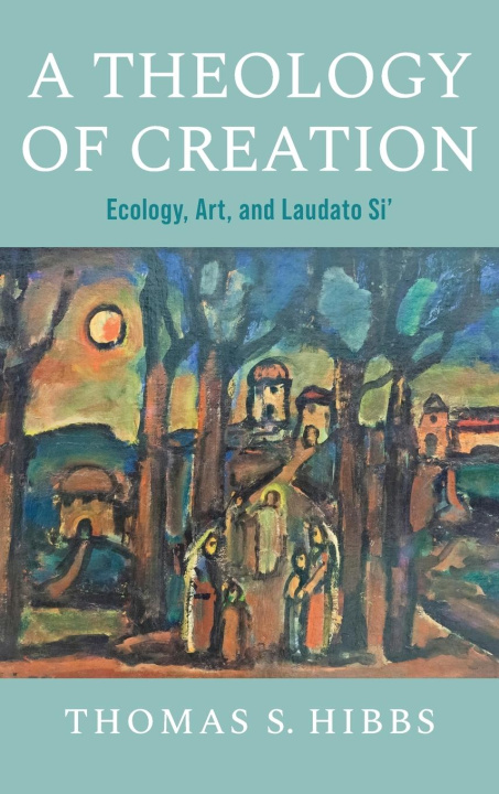 Carte A Theology of Creation – Ecology, Art, and Laudato Si` Thomas S. Hibbs