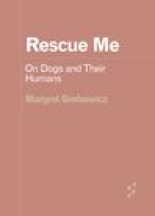 Carte Rescue Me – On Dogs and Their Humans Margret Grebowicz
