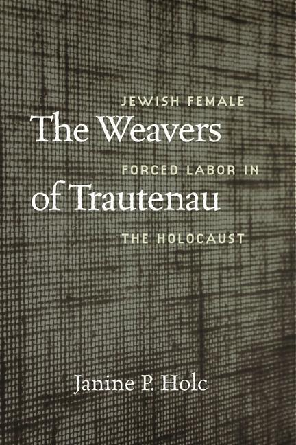 Buch The Weavers of Trautenau – Jewish Female Forced Labor in the Holocaust Janine P. Holc