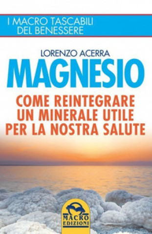 Könyv Magnesio. Come reintegrare un minerale utile per la nostra salute Lorenzo Acerra