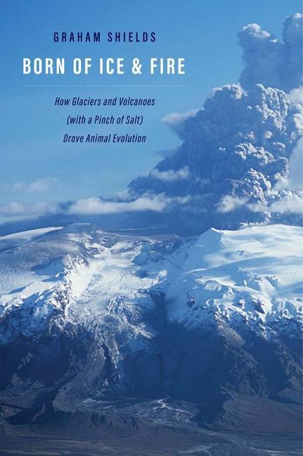 Knjiga Born of Ice and Fire – How Glaciers and Volcanoes (with a Pinch of Salt) Drove Animal Evolution Graham Shields