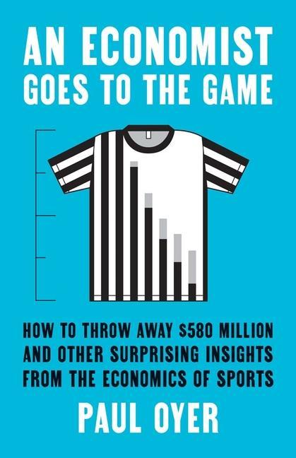 Könyv An Economist Goes to the Game – How to Throw Away $580 Million and Other Surprising Insights from the Economics of Sports Paul Oyer
