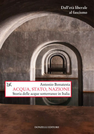 Kniha Acqua, Stato, nazione. Storia delle acque sotterranee in Italia Antonio Bonatesta