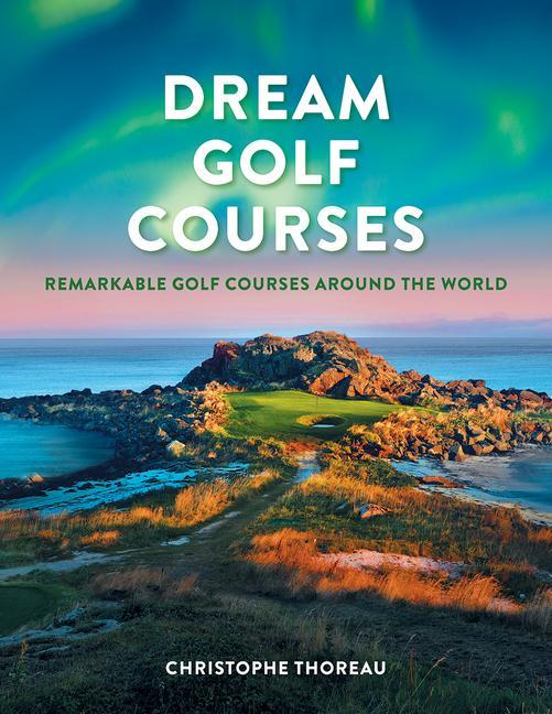Kniha Dream Golf Courses: Remarkable Golf Courses Around the World 
