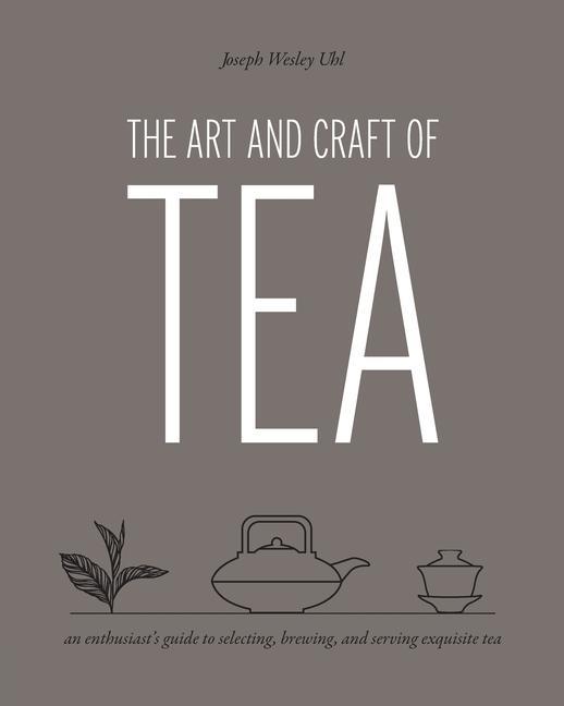 Carte The Art and Craft of Tea: An Enthusiast's Guide to Selecting, Brewing, and Serving Exquisite Tea 