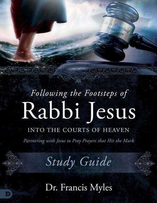 Book Following the Footsteps of Rabbi Jesus Into the Courts of Heaven Study Guide: Partnering with Jesus to Pray Prayers That Hit the Mark 