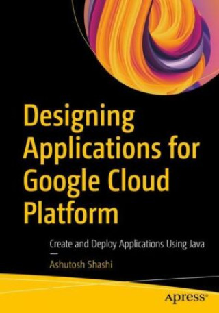 Book Designing Applications for Google Cloud Platform Ashutosh Shashi