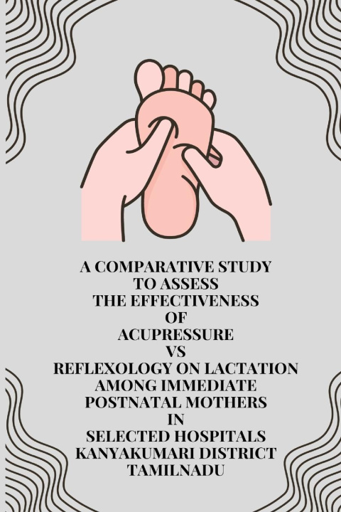 Könyv A Comparative study to Assess the Effectiveness of Acupressure Vs Reflexology on Lactation among Immediate Postnatal Mothers in Selected Hospitals 