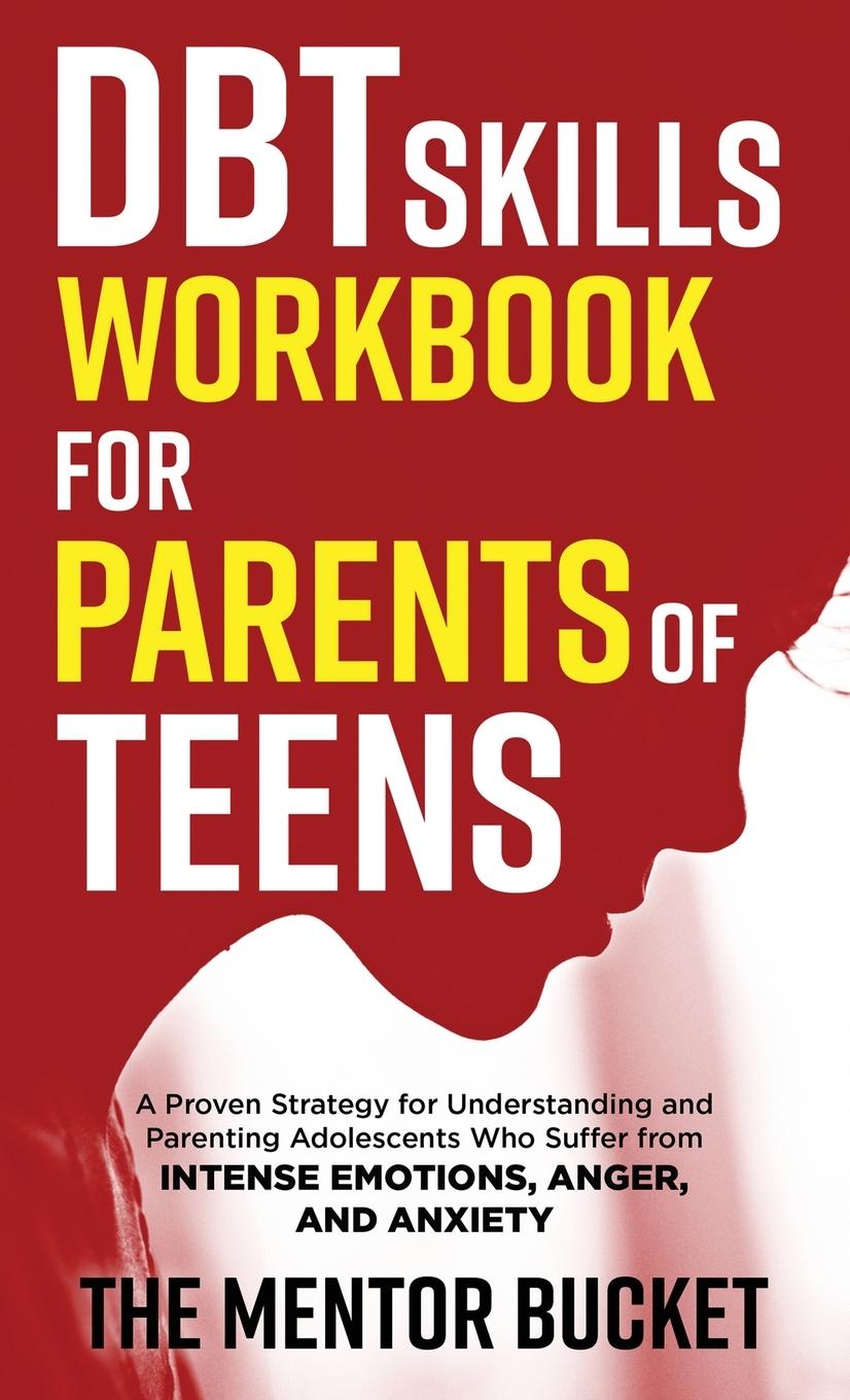 Книга DBT Skills Workbook for Parents of Teens - A Proven Strategy for Understanding and Parenting Adolescents Who Suffer from Intense Emotions, Anger, and 