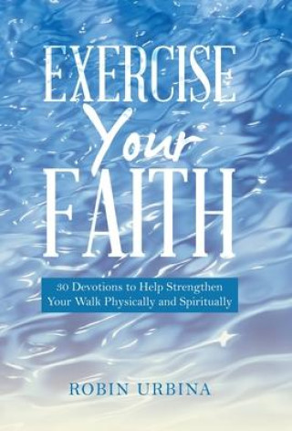 Książka Exercise Your Faith: 30 Devotions to Help Strengthen Your Walk Physically and Spiritually 