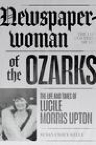 Kniha Newspaperwoman of the Ozarks: The Life and Times of Lucile Morris Upton 