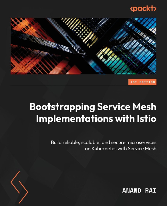 Kniha Bootstrapping Service Mesh Implementations with Istio: Build reliable, scalable, and secure microservices on Kubernetes with Service Mesh 