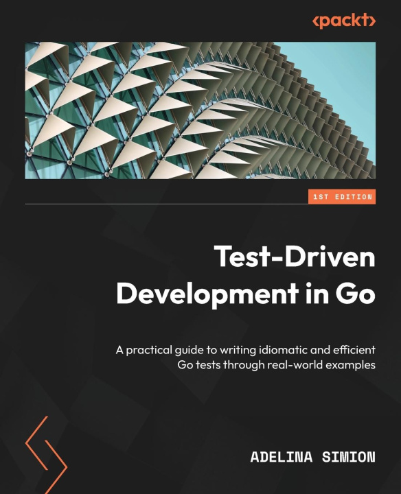 Książka Test-Driven Development in Go: A practical guide to writing idiomatic and efficient Go tests through real-world examples Adelina Simion