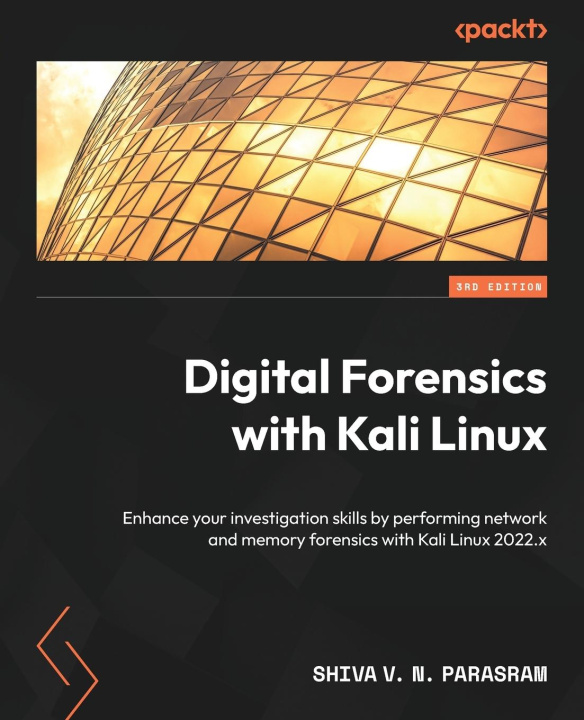 Kniha Digital Forensics with Kali Linux - Third Edition: Enhance your investigation skills by performing network and memory forensics with Kali Linux 2022.x 
