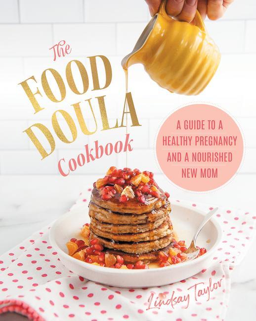 Kniha The Food Doula Cookbook: A Guide to a Healthy Pregnancy and a Nourished New Mom 