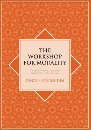 Knjiga The Workshop for Morality: The Islamic Creativity of Pesantren Daarut Tauhid in Bandung, Java Dindin Solahudin