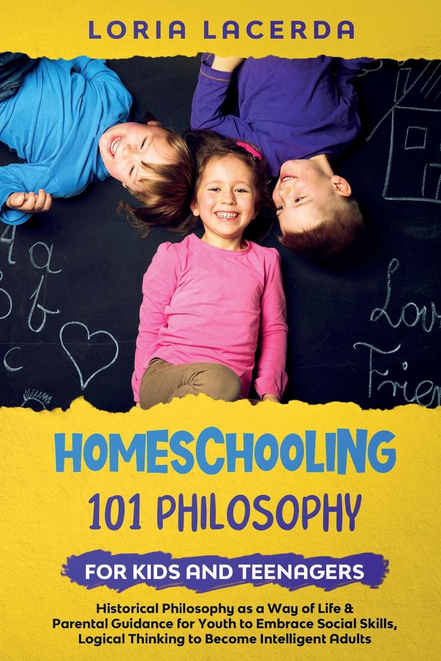 Könyv Homeschooling 101 Philosophy for  Kidsand Teenagers  Historical Philosophy as a Way of Life & Parental Guidance for Youth to Embrace Social Skills, Lo 