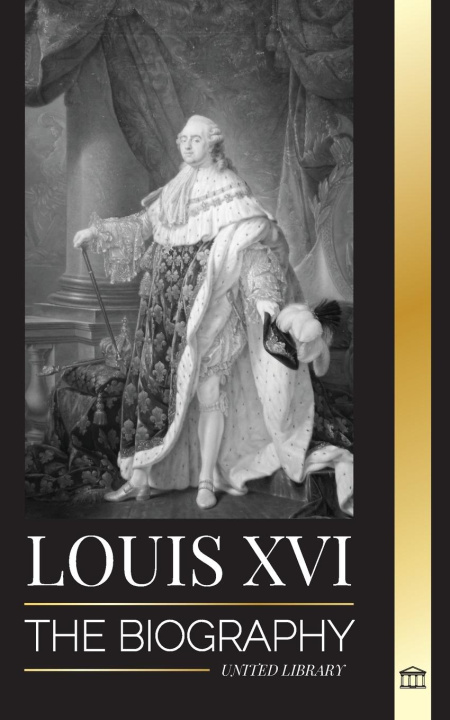 Carte Louis XVI: The Biography of the Last French King, Revolution and the Fall of the Monarchy 