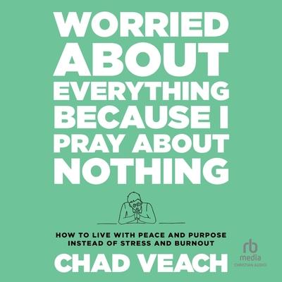 Digital Worried about Everything Because I Pray about Nothing: How to Live with Peace and Purpose Instead of Stress and Burnout Chad Veach