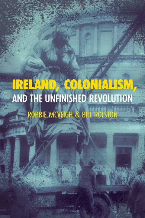 Kniha Ireland, Colonialism, and the Unfinished Revolution: Anois AR Theacht an Tsamhraidh Bill Rolston