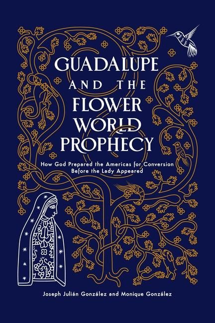 Carte Guadalupe Flower World Prophecy: How God Prepared the Americas for Conversion Thousands of Years Before Guadalupe Appeared 