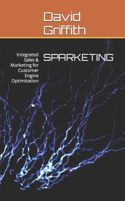 Carte Sparketing: Integrated Sales & Marketing for Customer Engine Optimization David Griffith