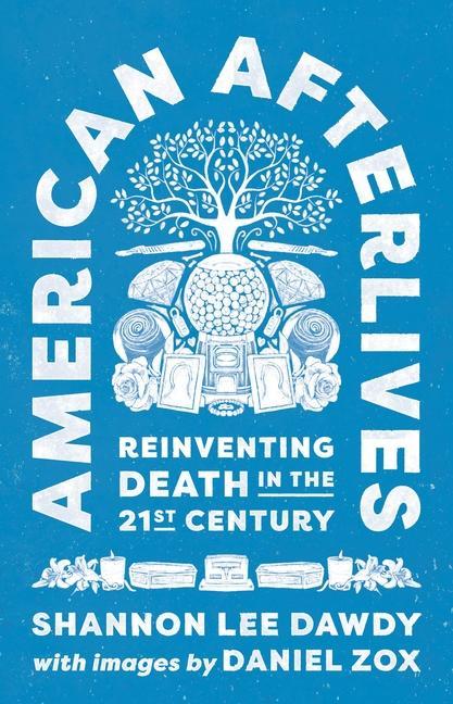 Книга American Afterlives – Reinventing Death in the Twenty–First Century Shannon Lee Dawdy