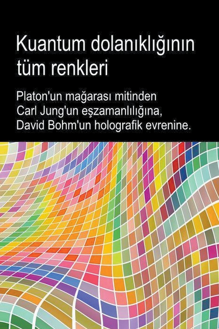 Kniha Kuantum dolan?kl???n?n tüm renkleri. Platon'un ma?aras? mitinden Carl Jung'un e?zamanl?l???na, David Bohm'un holografik evrenine. 