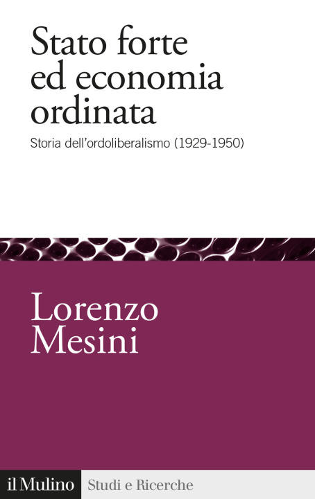 Könyv Stato forte ed economia ordinata. Storia dell'ordoliberalismo (1929-1950) Lorenzo Mesini