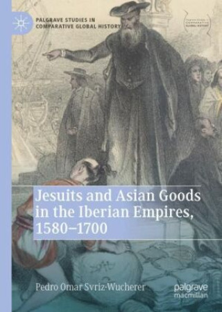 Könyv Jesuits and Asian Goods in the Iberian Empires, 1580-1700 Pedro Omar Svriz-Wucherer