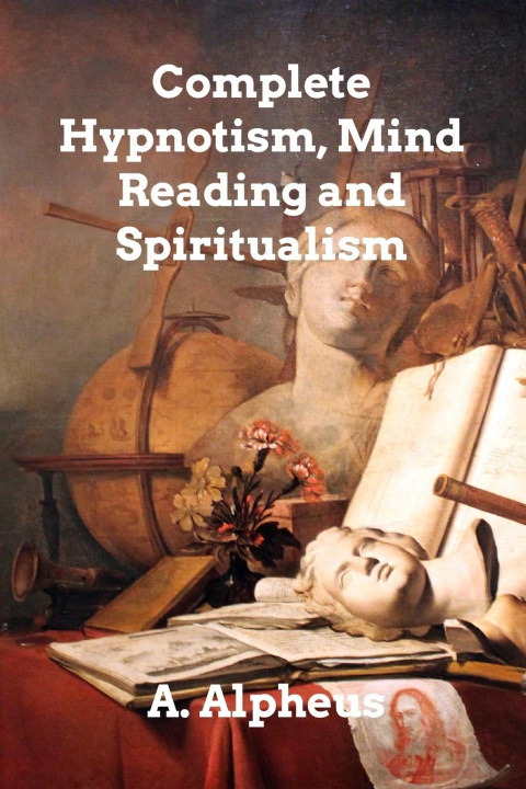 Kniha Complete Hypnotism, Mesmerism, Mind-Reading A. Alpheus