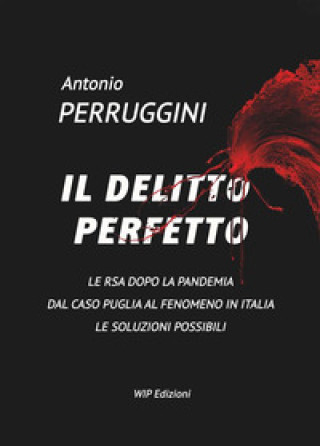 Buch delitto perfetto. Le RSA dopo la pandemia. Dal caso Puglia al fenomeno Italia le soluzioni possibili Antonio Perruggini