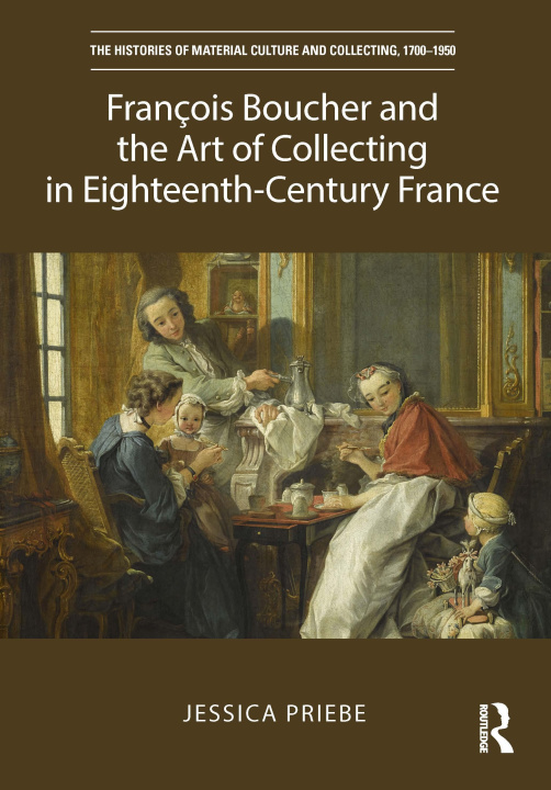 Buch Francois Boucher and the Art of Collecting in Eighteenth-Century France Jessica Priebe