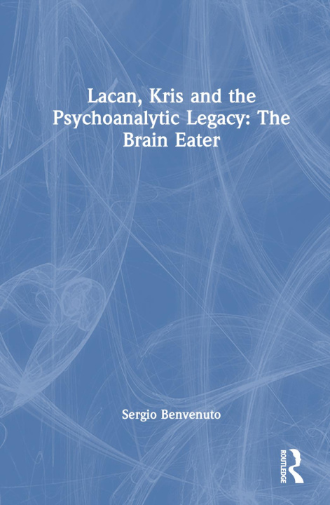 Könyv Lacan, Kris and the Psychoanalytic Legacy: The Brain Eater Sergio Benvenuto