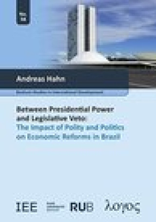 Kniha Between Presidential Power and Legislative Veto: The Impact of Polity and Politics on Economic Reforms in Brazil Hahn