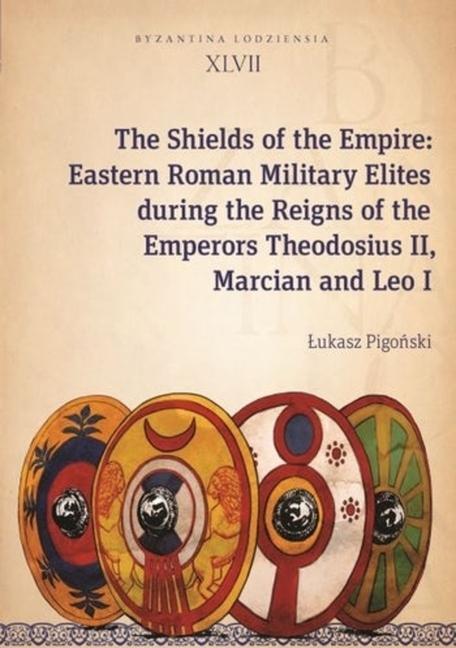 Książka Shields of the Empire - Eastern Roman Military Elites during the Reigns of the Emperors Theodosius II, Marcian and Leo I Ukasz Pigoski
