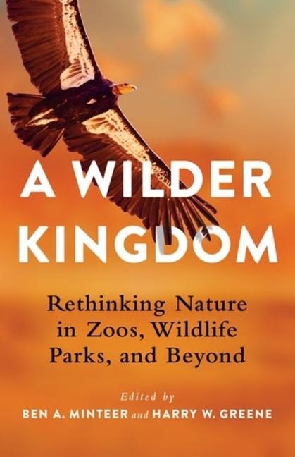 Kniha A Wilder Kingdom – Rethinking Nature in Zoos, Wildlife Parks, and Beyond Ben A. Minteer