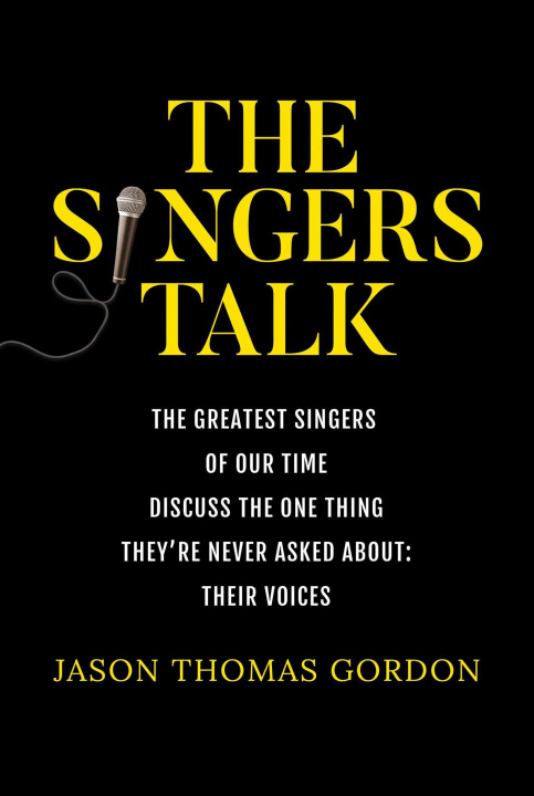 Kniha The Singers Talk: The Greatest Singers of Our Time Discuss the One Thing They're Never Asked About: Their Voices 