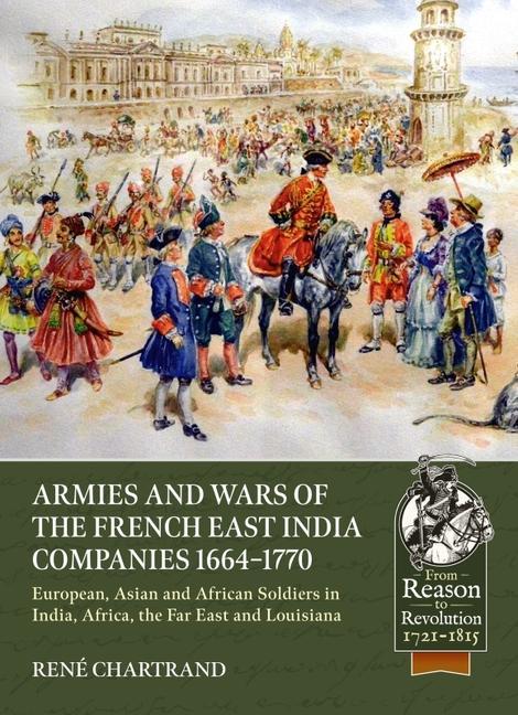 Könyv Armies and Wars of the French East India Companies 1664-1770: European, Asian and African Soldiers in India, Africa, the Far East and Louisiana 
