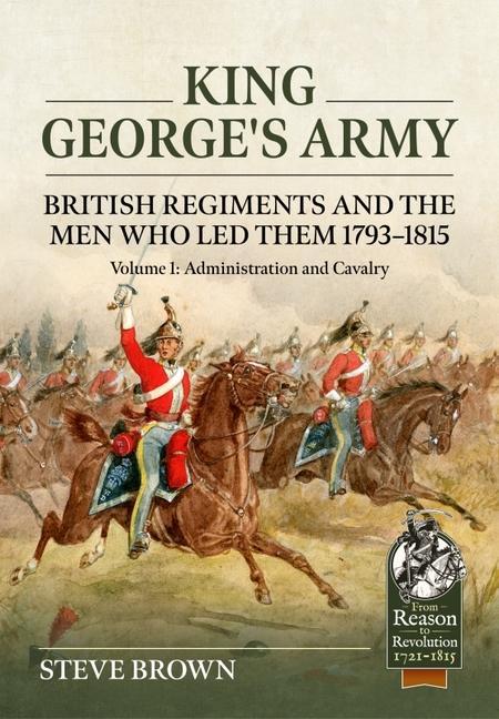 Kniha King George's Army: British Regiments and the Men Who Led Them 1793-1815 Volume 1: Administration and Cavalry 