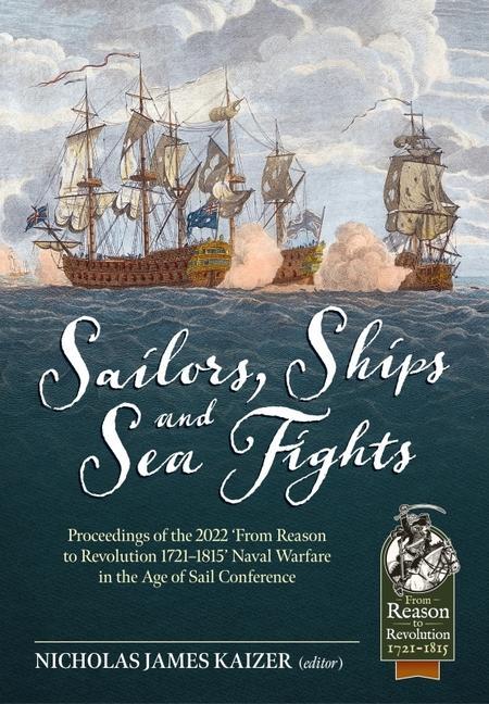 Kniha Sailors, Ships, and Sea Fights: Proceedings of the 2022 'From Reason to Revolution 1721-1815' Naval Warfare in the Age of Sail Conference 