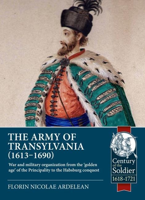 Könyv The Army of Transylvania (1613-1690): War and Military Organization from the 'Golden Age' of the Principality to the Habsburg Conquest 