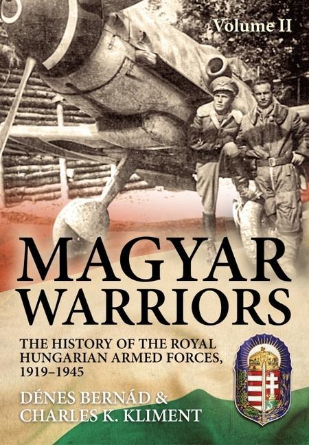 Carte Magyar Warriors Vol 2: The History of the Royal Hungarian Armed Forces 1919-1945 Charles K. Kliment