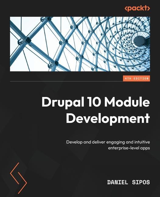 Könyv Drupal 10 Module Development - Fourth Edition: Develop and deliver engaging and intuitive enterprise-level apps 