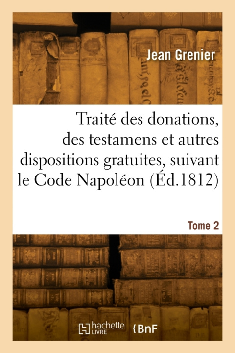 Kniha Traité des donations, testamens et autres dispositions gratuites, suivant le Code Napoléon. Tome 2 Jean Grenier